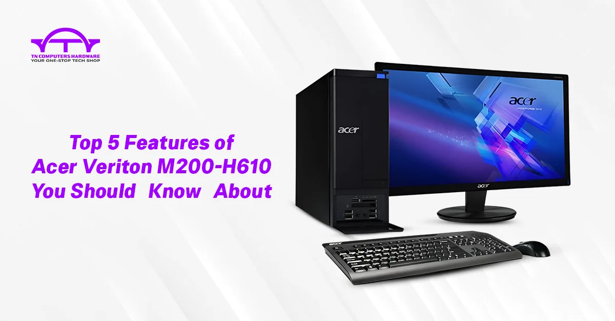 Top 5 Features of Acer Veriton M200-H610 You Should Know About