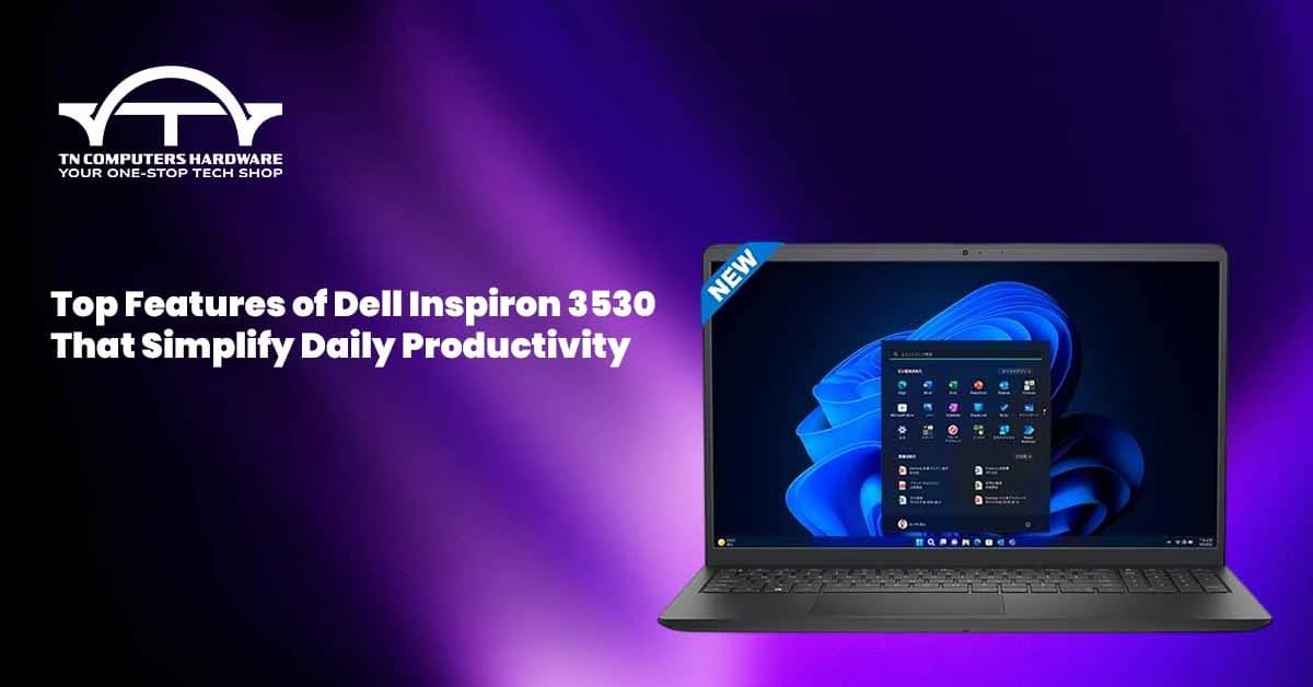 Top Features of Dell Inspiron 3530 That Simplify Daily Productivity